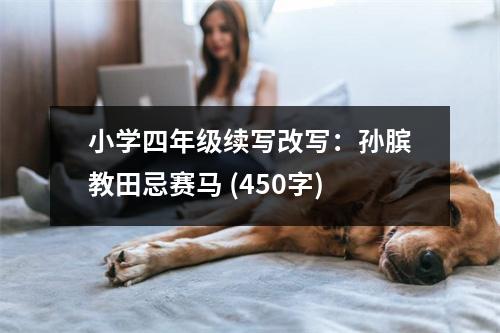 小學(xué)四年級(jí)續(xù)寫(xiě)改寫(xiě)：孫臏教田忌賽馬 (450字)