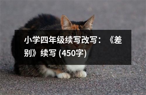 小學(xué)四年級(jí)續(xù)寫改寫：《差別》續(xù)寫 (450字)