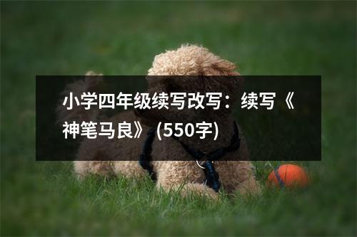 小學四年級續(xù)寫改寫：續(xù)寫《神筆馬良》 (550字)