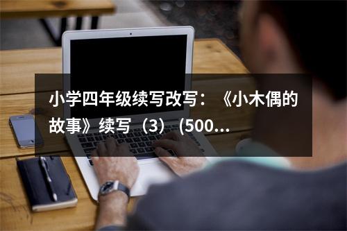 小學四年級續(xù)寫改寫：《小木偶的故事》續(xù)寫（3） (500字)