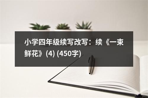 小學(xué)四年級(jí)續(xù)寫改寫：續(xù)《一束鮮花》(4) (450字)