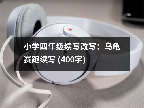 小學(xué)四年級(jí)續(xù)寫改寫：烏龜賽跑續(xù)寫 (400字)