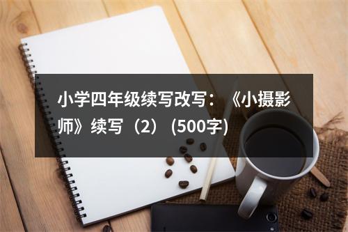 小學(xué)四年級(jí)續(xù)寫改寫：《小攝影師》續(xù)寫（2） (500字)
