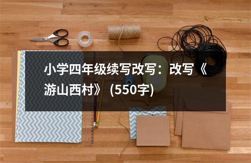 小學(xué)四年級(jí)續(xù)寫(xiě)改寫(xiě)：改寫(xiě)《游山西村》 (550字)