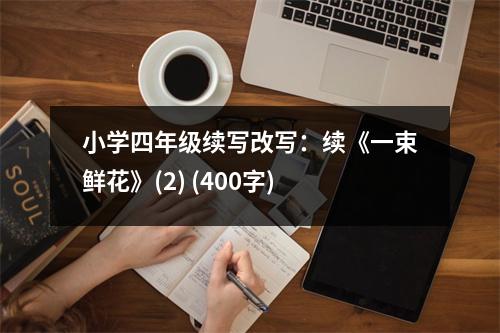 小學(xué)四年級(jí)續(xù)寫(xiě)改寫(xiě)：續(xù)《一束鮮花》(2) (400字)