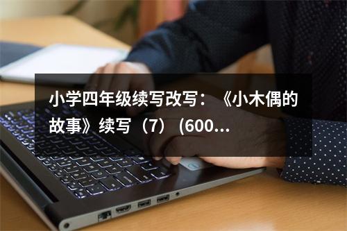 小學四年級續(xù)寫改寫：《小木偶的故事》續(xù)寫（7） (600字)