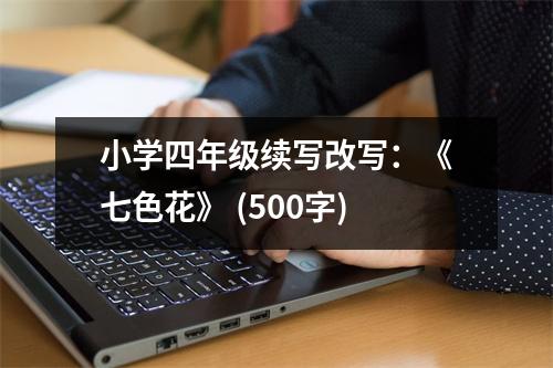 小學四年級續(xù)寫改寫：《七色花》 (500字)