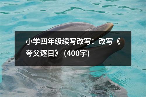 小學四年級續(xù)寫改寫：改寫《夸父逐日》 (400字)