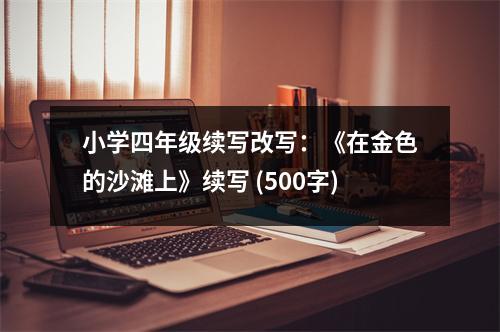 小學(xué)四年級續(xù)寫改寫：《在金色的沙灘上》續(xù)寫 (500字)