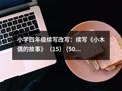 小學(xué)四年級續(xù)寫改寫：續(xù)寫《小木偶的故事》（15） (500字)