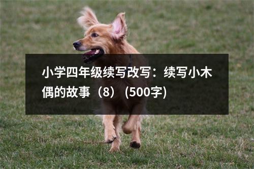 小學(xué)四年級續(xù)寫改寫：續(xù)寫小木偶的故事（8） (500字)
