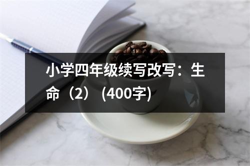 小學(xué)四年級續(xù)寫改寫：生命（2） (400字)