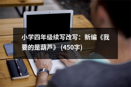 小學(xué)四年級(jí)續(xù)寫(xiě)改寫(xiě)：新編《我要的是葫蘆》 (450字)