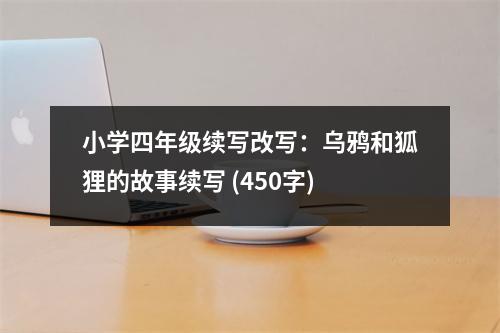 小學(xué)四年級續(xù)寫改寫：烏鴉和狐貍的故事續(xù)寫 (450字)