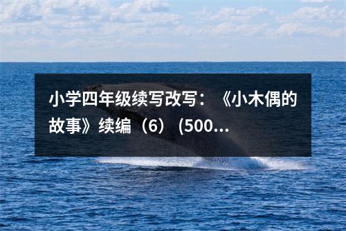 小學(xué)四年級續(xù)寫改寫：《小木偶的故事》續(xù)編（6） (500字)