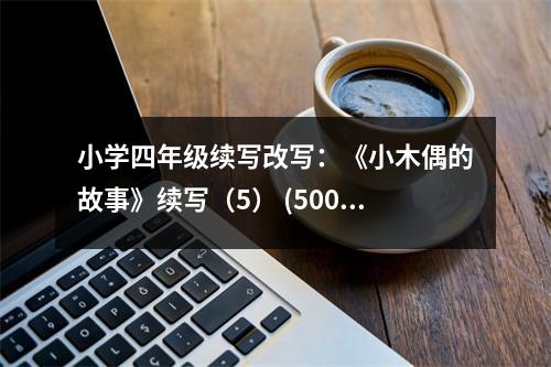 小學(xué)四年級續(xù)寫改寫：《小木偶的故事》續(xù)寫（5） (500字)