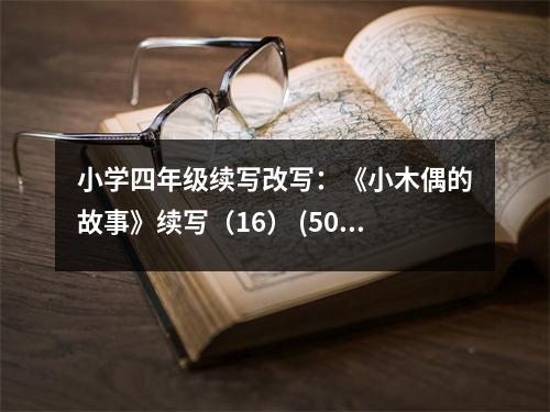 小學(xué)四年級(jí)續(xù)寫改寫：《小木偶的故事》續(xù)寫（16） (500字)