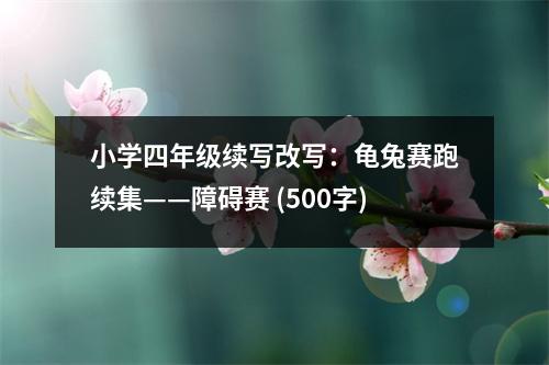小學(xué)四年級續(xù)寫改寫：龜兔賽跑續(xù)集——障礙賽 (500字)