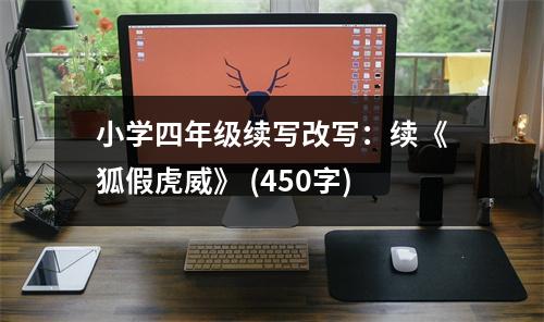 小學(xué)四年級(jí)續(xù)寫改寫：續(xù)《狐假虎威》 (450字)
