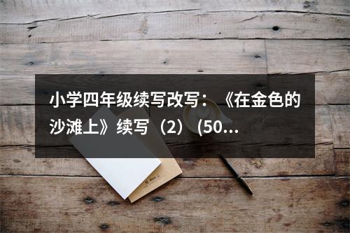 小學(xué)四年級(jí)續(xù)寫改寫：《在金色的沙灘上》續(xù)寫（2） (500字)