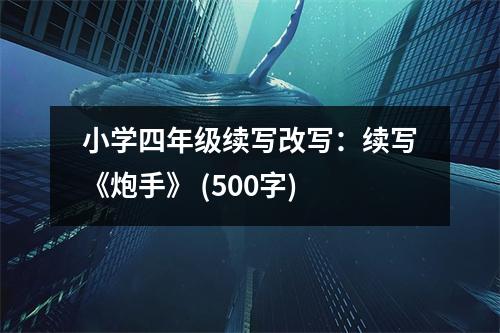 小學(xué)四年級(jí)續(xù)寫改寫：續(xù)寫《炮手》 (500字)