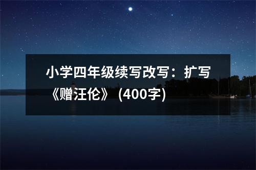 小學(xué)四年級(jí)續(xù)寫改寫：擴(kuò)寫《贈(zèng)汪倫》 (400字)