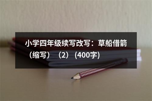 小學四年級續(xù)寫改寫：草船借箭（縮寫）（2） (400字)
