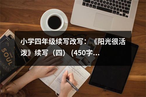 小學(xué)四年級(jí)續(xù)寫改寫：《陽光很活潑》續(xù)寫（四） (450字)