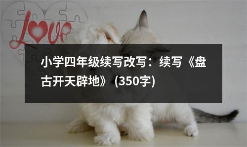 小學(xué)四年級(jí)續(xù)寫改寫：續(xù)寫《盤古開天辟地》 (350字)
