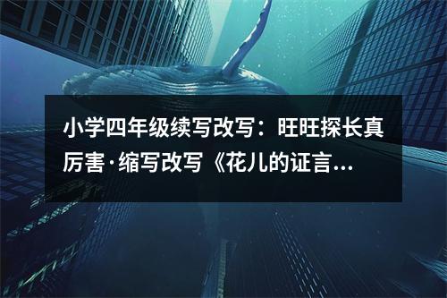 小學(xué)四年級(jí)續(xù)寫改寫：旺旺探長真厲害·縮寫改寫《花兒的證言》 (400字)