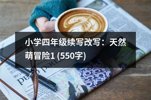 小學(xué)四年級續(xù)寫改寫：天然萌冒險1 (550字)