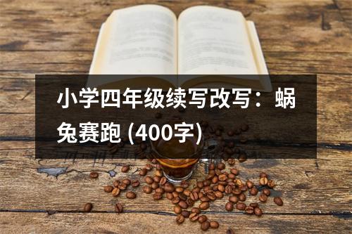 小學(xué)四年級續(xù)寫改寫：蝸兔賽跑 (400字)