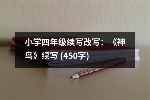 小學(xué)四年級續(xù)寫改寫：《神鳥》續(xù)寫 (450字)