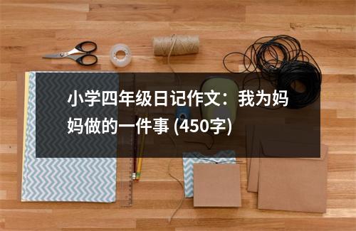 小學(xué)四年級(jí)日記作文：我為媽媽做的一件事 (450字)