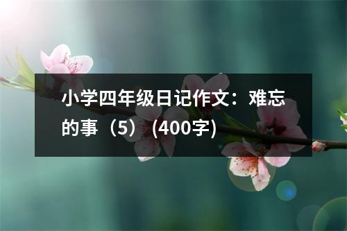 小學四年級日記作文：難忘的事（5） (400字)