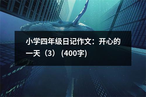 小學(xué)四年級(jí)日記作文：開心的一天（3） (400字)