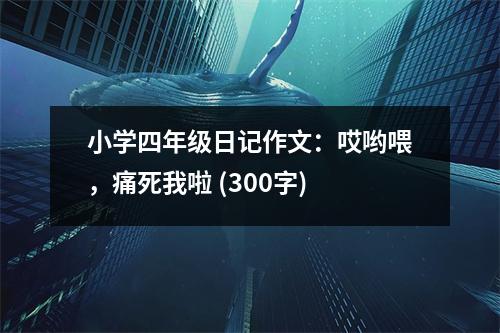小學(xué)四年級日記作文：哎喲喂，痛死我啦 (300字)