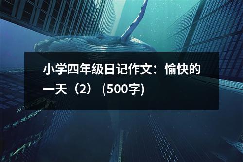 小學四年級日記作文：愉快的一天（2） (500字)