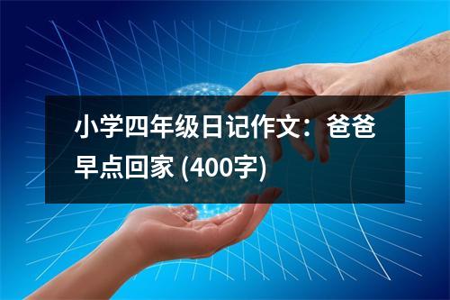小學(xué)四年級(jí)日記作文：爸爸早點(diǎn)回家 (400字)