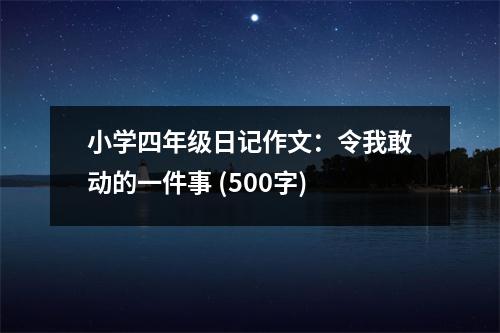 小學(xué)四年級(jí)日記作文：令我敢動(dòng)的一件事 (500字)