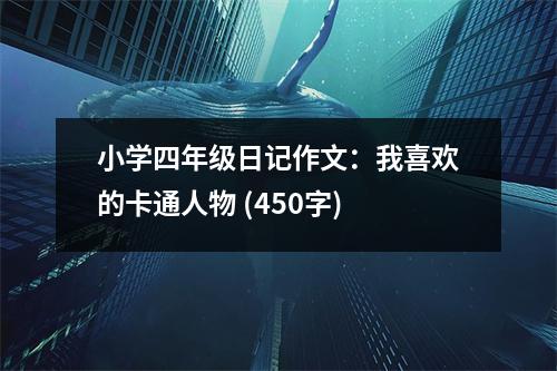 小學(xué)四年級日記作文：我喜歡的卡通人物 (450字)