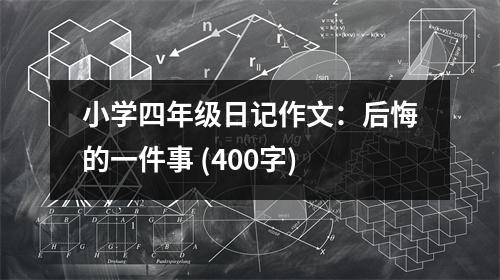 小學(xué)四年級日記作文：后悔的一件事 (400字)