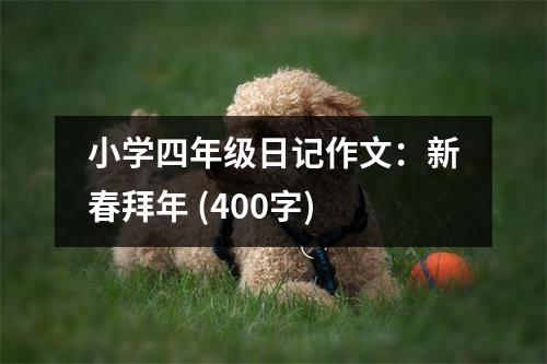 小學(xué)四年級日記作文：新春拜年 (400字)