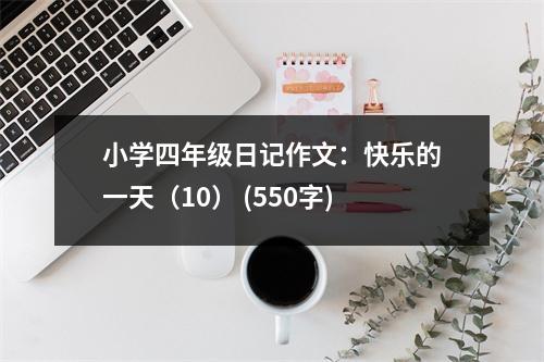小學(xué)四年級日記作文：快樂的一天（10） (550字)