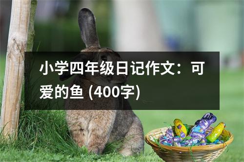 小學(xué)四年級日記作文：可愛的魚 (400字)