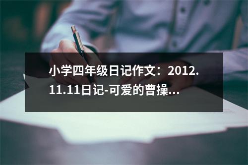 小學(xué)四年級(jí)日記作文：2012.11.11日記-可愛的曹操 (400字)