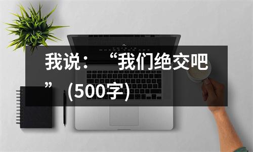 我說：“我們絕交吧” (500字)
