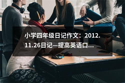 小學(xué)四年級(jí)日記作文：2012.11.26日記—提高英語(yǔ)口語(yǔ)能力的法寶 (500字)