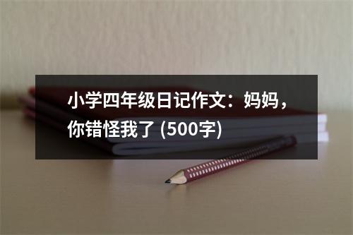 小學(xué)四年級(jí)日記作文：媽媽，你錯(cuò)怪我了 (500字)