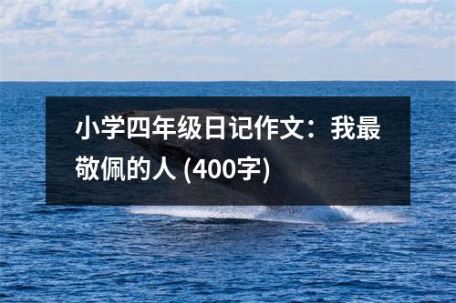 小學(xué)四年級(jí)日記作文：我最敬佩的人 (400字)